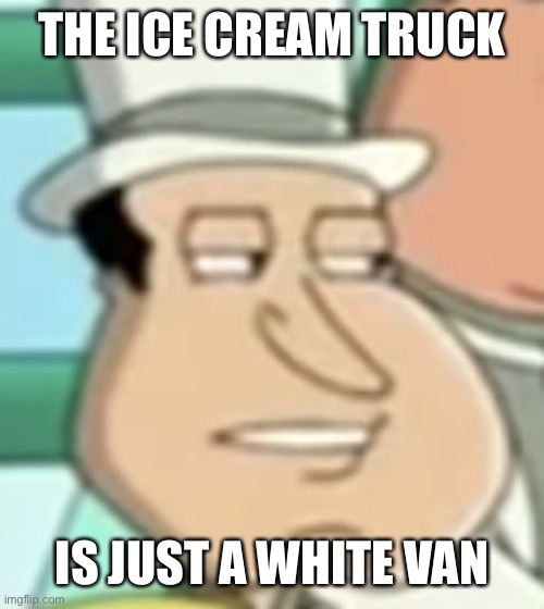 disappointed Quagmire | THE ICE CREAM TRUCK; IS JUST A WHITE VAN | image tagged in disappointed quagmire | made w/ Imgflip meme maker