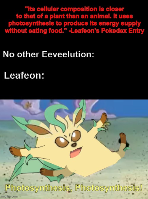 LeafBob used Photosynthesis! | "Its cellular composition is closer to that of a plant than an animal. It uses photosynthesis to produce its energy supply without eating food." -Leafeon's Pokedex Entry; No other Eeveelution:; Leafeon: | made w/ Imgflip meme maker