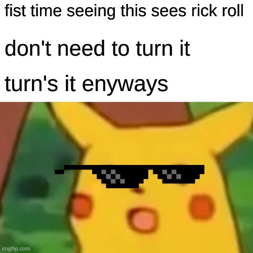 fist time seeing this sees rick roll don't need to turn it turn's it enyways | image tagged in memes,surprised pikachu | made w/ Imgflip meme maker