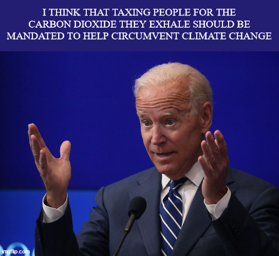Tax | I THINK THAT TAXING PEOPLE FOR THE CARBON DIOXIDE THEY EXHALE SHOULD BE MANDATED TO HELP CIRCUMVENT CLIMATE CHANGE | image tagged in joe biden - hands up | made w/ Imgflip meme maker