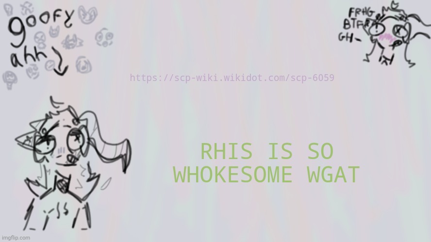 https://scp-wiki.wikidot.com/scp-6059 | https://scp-wiki.wikidot.com/scp-6059; RHIS IS SO WHOKESOME WGAT | image tagged in goofy lil temp | made w/ Imgflip meme maker