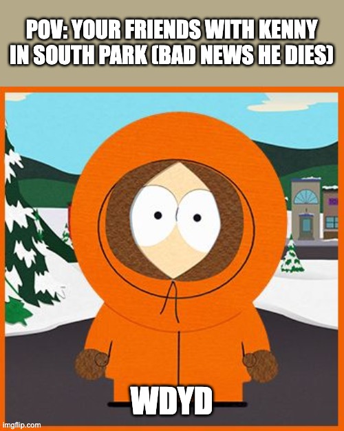 you're going down to South park to see Kenny (rules are in the tags) | POV: YOUR FRIENDS WITH KENNY IN SOUTH PARK (BAD NEWS HE DIES); WDYD | image tagged in kenny,no murder,joke ocs aloud but no spamming,no romance,i'm kenny who dies at random | made w/ Imgflip meme maker