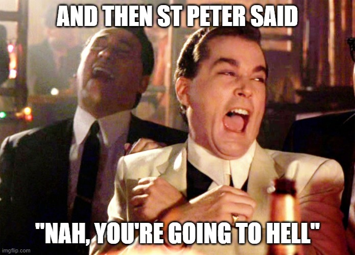 Good Fellas Hilarious | AND THEN ST PETER SAID; "NAH, YOU'RE GOING TO HELL" | image tagged in memes,good fellas hilarious | made w/ Imgflip meme maker
