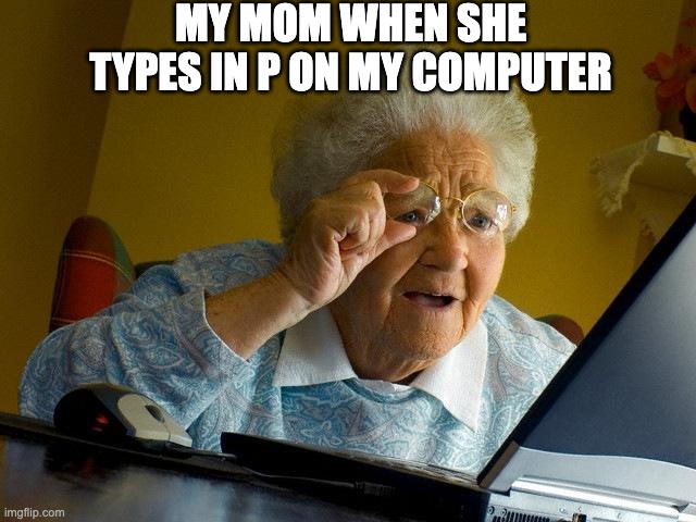 I haven't posted in a while |  MY MOM WHEN SHE TYPES IN P ON MY COMPUTER | image tagged in memes,grandma finds the internet | made w/ Imgflip meme maker