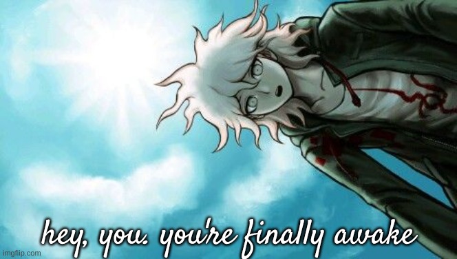 You're finally awake Nagito Komaeda edition | hey, you. you're finally awake | image tagged in you're finally awake nagito komaeda edition | made w/ Imgflip meme maker