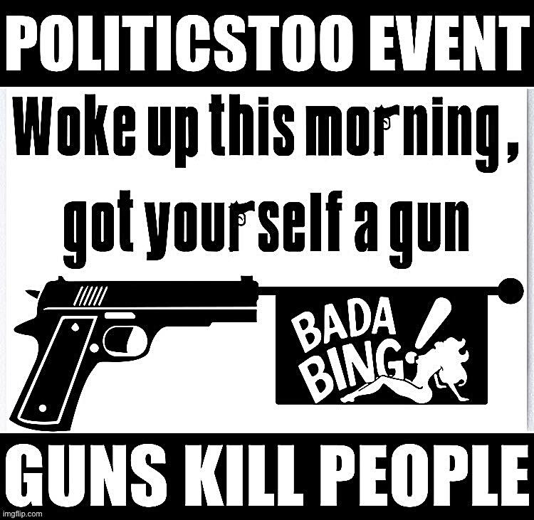 PoliticsTOO event guns kill people | image tagged in politicstoo event guns kill people | made w/ Imgflip meme maker