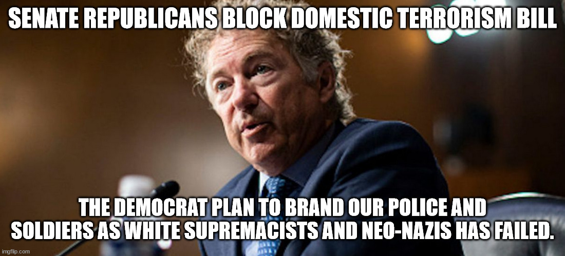 Republicans said no to labeling you domestic terrorists... | SENATE REPUBLICANS BLOCK DOMESTIC TERRORISM BILL; THE DEMOCRAT PLAN TO BRAND OUR POLICE AND SOLDIERS AS WHITE SUPREMACISTS AND NEO-NAZIS HAS FAILED. | image tagged in terrorists,democrats | made w/ Imgflip meme maker