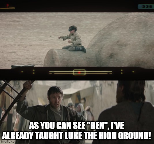 Already Trained | AS YOU CAN SEE "BEN", I'VE ALREADY TAUGHT LUKE THE HIGH GROUND! | image tagged in owen lars like you trained his father | made w/ Imgflip meme maker