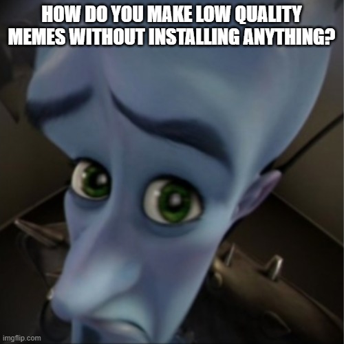 Megamind peeking | HOW DO YOU MAKE LOW QUALITY MEMES WITHOUT INSTALLING ANYTHING? | image tagged in megamind peeking | made w/ Imgflip meme maker