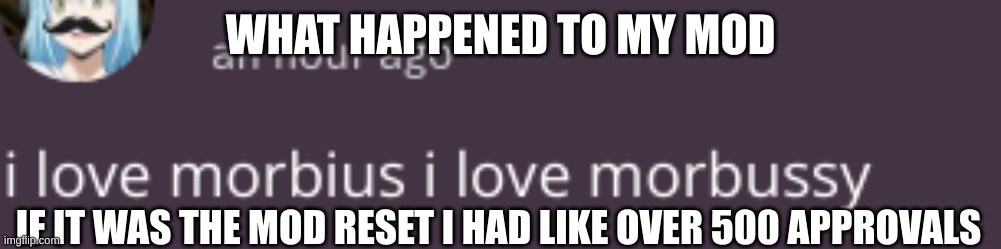 morbussy | WHAT HAPPENED TO MY MOD; IF IT WAS THE MOD RESET I HAD LIKE OVER 500 APPROVALS | image tagged in morbussy | made w/ Imgflip meme maker