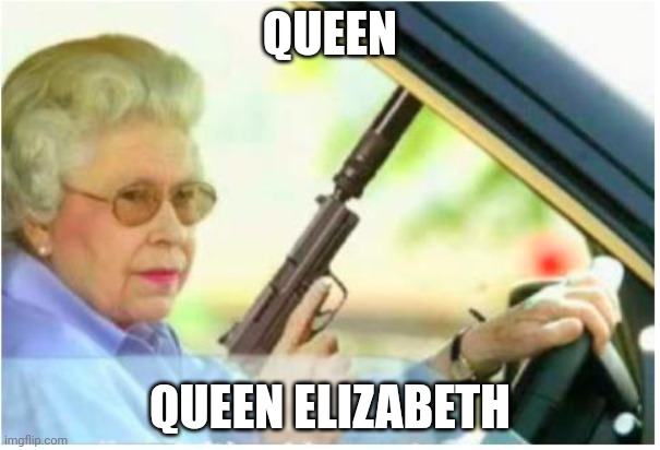 grandma gun weeb killer | QUEEN; QUEEN ELIZABETH | image tagged in grandma gun weeb killer | made w/ Imgflip meme maker