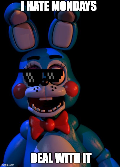 Toy Bonnie FNaF | I HATE MONDAYS; DEAL WITH IT | image tagged in toy bonnie fnaf | made w/ Imgflip meme maker