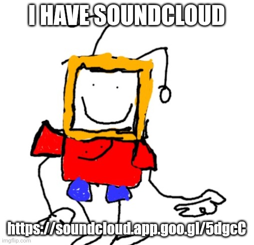 I HAVE SOUNDCLOUD; https://soundcloud.app.goo.gl/5dgcC | image tagged in colored malware | made w/ Imgflip meme maker
