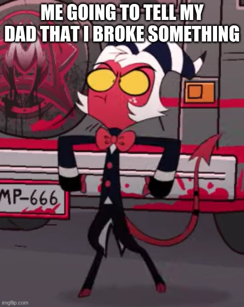 "Me going to..." Moxxie from HelluvaBoss | ME GOING TO TELL MY DAD THAT I BROKE SOMETHING | image tagged in me going to moxxie from helluvaboss | made w/ Imgflip meme maker