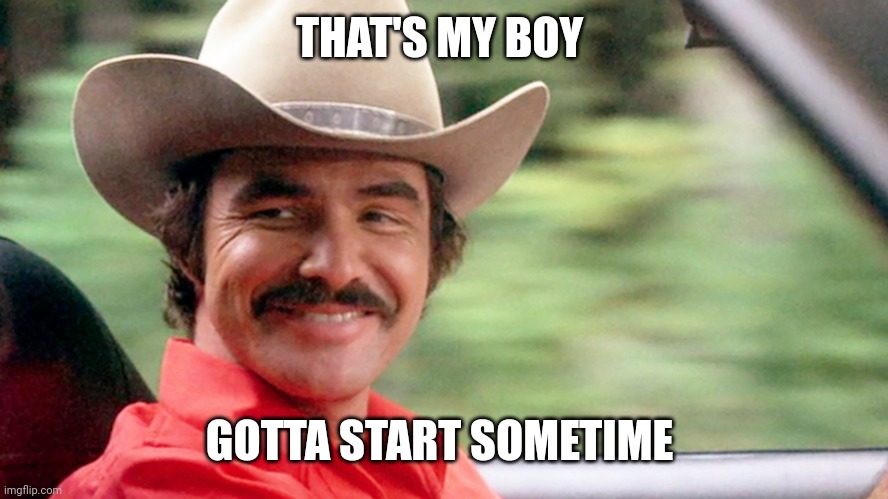 Burt Reynolds | THAT'S MY BOY GOTTA START SOMETIME | image tagged in burt reynolds | made w/ Imgflip meme maker