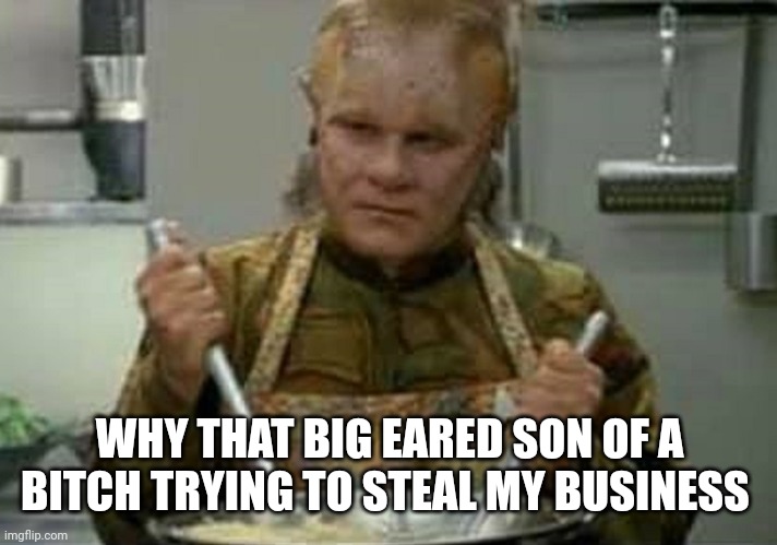 Neelix Angry | WHY THAT BIG EARED SON OF A BITCH TRYING TO STEAL MY BUSINESS | image tagged in neelix angry | made w/ Imgflip meme maker