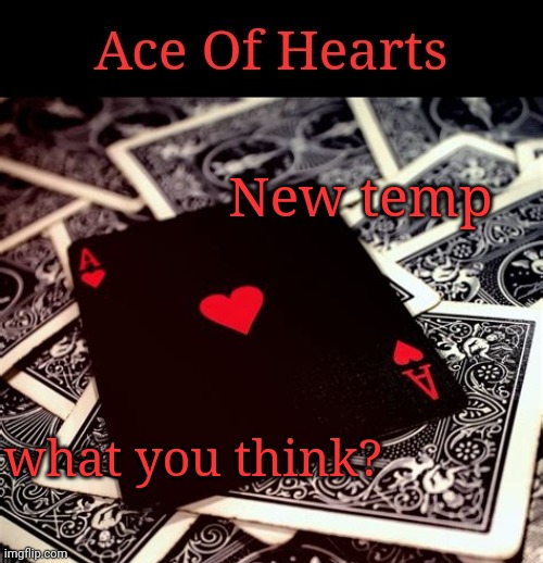 New temp; what you think? | image tagged in ace of hearts | made w/ Imgflip meme maker