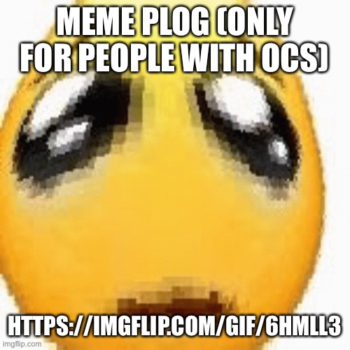MEME PLOG (ONLY FOR PEOPLE WITH OCS); HTTPS://IMGFLIP.COM/GIF/6HMLL3 | made w/ Imgflip meme maker