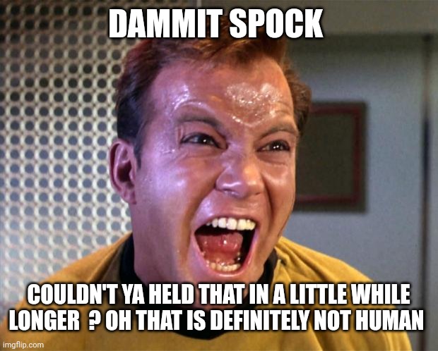 Captain Kirk Screaming | DAMMIT SPOCK COULDN'T YA HELD THAT IN A LITTLE WHILE LONGER  ? OH THAT IS DEFINITELY NOT HUMAN | image tagged in captain kirk screaming | made w/ Imgflip meme maker