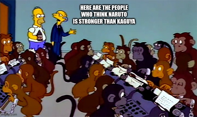 Simpsons Monkey Typewriter | HERE ARE THE PEOPLE WHO THINK NARUTO IS STRONGER THAN KAGUYA | image tagged in simpsons monkey typewriter | made w/ Imgflip meme maker
