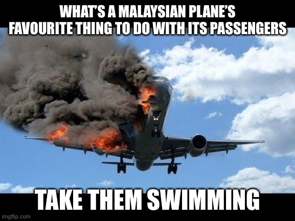 plane crash | WHAT’S A MALAYSIAN PLANE’S FAVOURITE THING TO DO WITH ITS PASSENGERS; TAKE THEM SWIMMING | image tagged in plane crash | made w/ Imgflip meme maker
