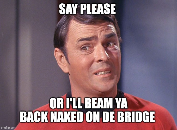 Scotty | SAY PLEASE OR I'LL BEAM YA BACK NAKED ON DE BRIDGE | image tagged in scotty | made w/ Imgflip meme maker