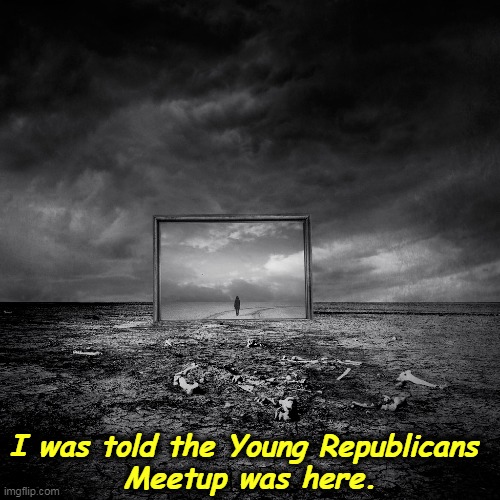 I was told the Young Republicans 
Meetup was here. | image tagged in young,republicans,hell,lost,wrong | made w/ Imgflip meme maker