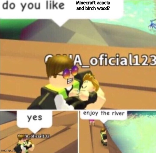 These woods suck | Minecraft acacia and birch wood? | image tagged in enjoy the river | made w/ Imgflip meme maker