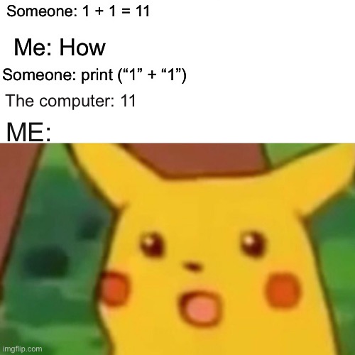 Lol, my reflection is the someone. | Someone: 1 + 1 = 11; Me: How; Someone: print (“1” + “1”); The computer: 11; ME: | image tagged in memes,surprised pikachu | made w/ Imgflip meme maker
