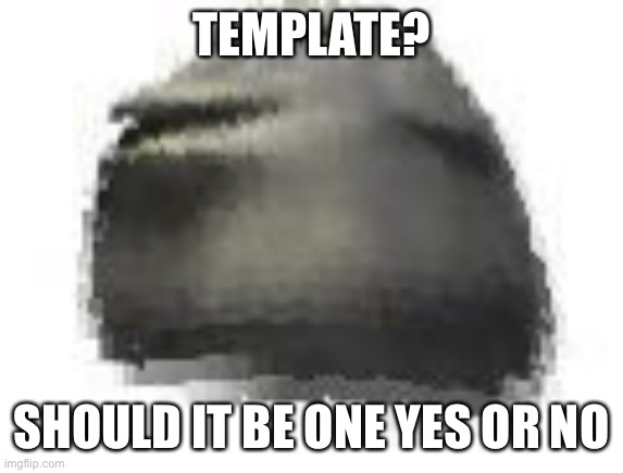 TEMPLATE? SHOULD IT BE ONE YES OR NO | made w/ Imgflip meme maker