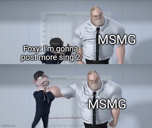 Good thing | MSMG; Foxy: I'm gonna post more sing 2; MSMG | image tagged in good thing | made w/ Imgflip meme maker