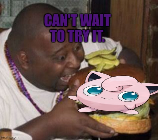 weird-fat-man-eating-burger | CAN'T WAIT TO TRY IT. | image tagged in weird-fat-man-eating-burger | made w/ Imgflip meme maker