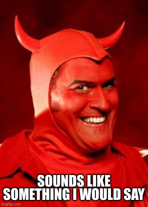 Devil Bruce | SOUNDS LIKE SOMETHING I WOULD SAY | image tagged in devil bruce | made w/ Imgflip meme maker