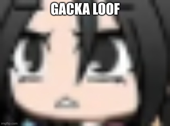 today is my shit-post day | GACKA LOOF | image tagged in gacha life | made w/ Imgflip meme maker