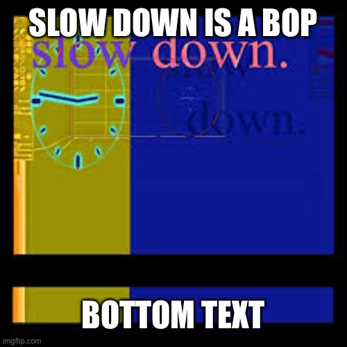 SLOW DOWN IS A BOP; BOTTOM TEXT | made w/ Imgflip meme maker