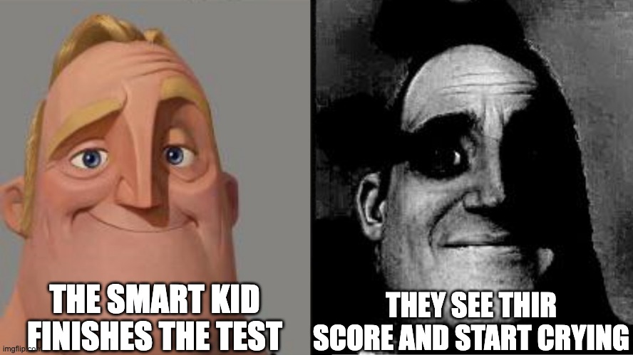 Traumatized Mr. Incredible | THE SMART KID FINISHES THE TEST; THEY SEE THIR SCORE AND START CRYING | image tagged in traumatized mr incredible | made w/ Imgflip meme maker
