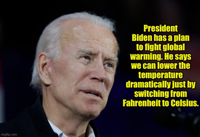 Global Warming | President Biden has a plan to fight global warming. He says we can lower the temperature dramatically just by switching from Fahrenheit to Celsius. | image tagged in global warming,bidens answer,lower tempature,convert from,fahrenheit to celsius,genius | made w/ Imgflip meme maker