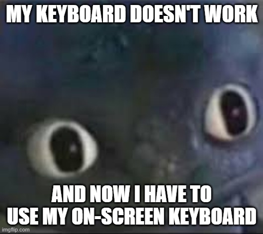 I'm suck at this | MY KEYBOARD DOESN'T WORK; AND NOW I HAVE TO USE MY ON-SCREEN KEYBOARD | image tagged in toothless _ face | made w/ Imgflip meme maker