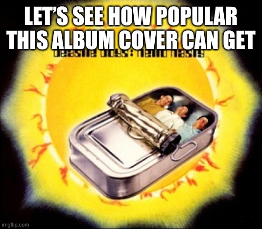 Hello Nasty | LET’S SEE HOW POPULAR THIS ALBUM COVER CAN GET | image tagged in hello nasty | made w/ Imgflip meme maker
