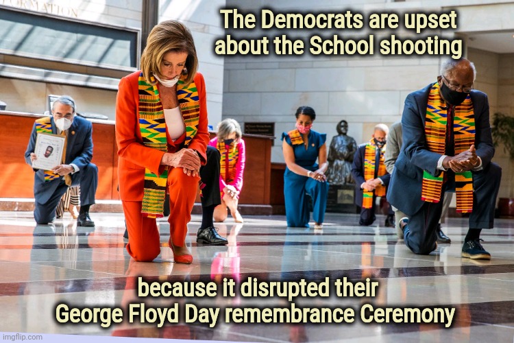 It's not Political until it is | The Democrats are upset         
 about the School shooting; because it disrupted their George Floyd Day remembrance Ceremony | image tagged in democrats kneeling,politicians suck,see nobody cares,congress,den of thieves | made w/ Imgflip meme maker