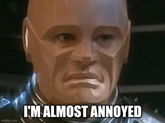 Kryten is Almost Annoyed | I'M ALMOST ANNOYED | image tagged in red dwarf | made w/ Imgflip meme maker