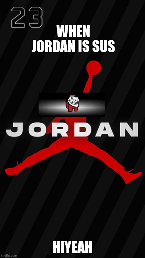 jordan | WHEN JORDAN IS SUS; HIYEAH | image tagged in basketball | made w/ Imgflip meme maker