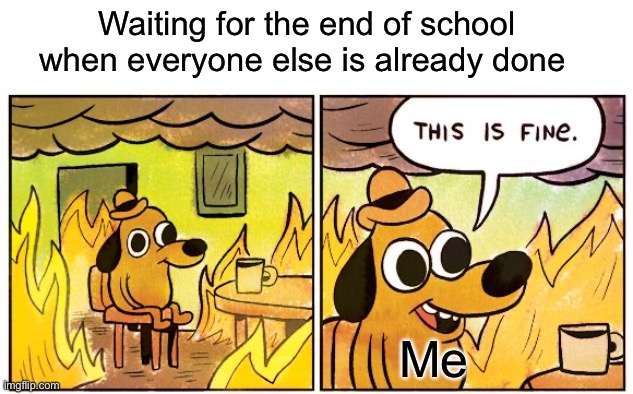 Waiting for the end of school when everyone else is already done; Me | image tagged in blank white template,memes,this is fine,middle school,ill just wait here | made w/ Imgflip meme maker