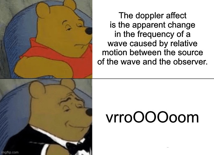 Doppler Effect | The doppler affect is the apparent change in the frequency of a wave caused by relative motion between the source of the wave and the observer. vrroOOOoom | image tagged in memes,tuxedo winnie the pooh,doppler effect,science | made w/ Imgflip meme maker