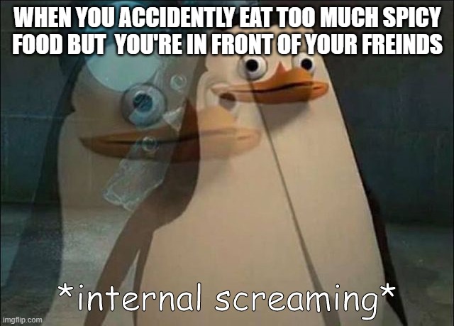 dont get me wrong i still like spicy food | WHEN YOU ACCIDENTLY EAT TOO MUCH SPICY FOOD BUT  YOU'RE IN FRONT OF YOUR FREINDS | image tagged in private internal screaming,memes | made w/ Imgflip meme maker