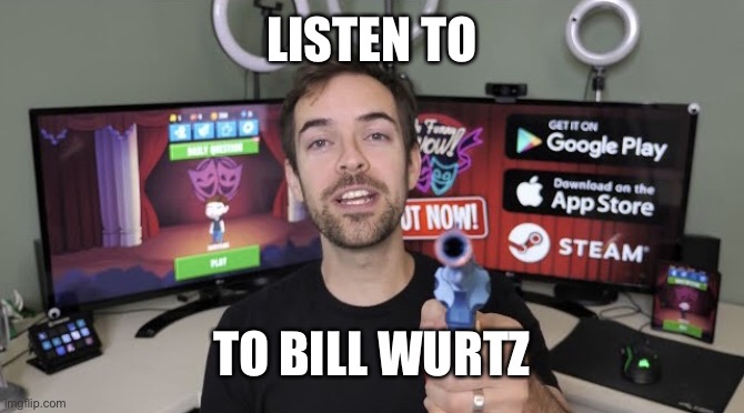 Please | LISTEN TO; TO BILL WURTZ | image tagged in jacksfilms gun | made w/ Imgflip meme maker