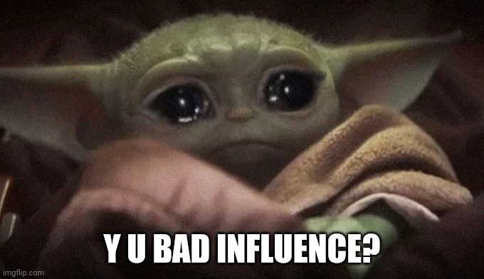 Crying Baby Yoda | Y U BAD INFLUENCE? | image tagged in crying baby yoda | made w/ Imgflip meme maker