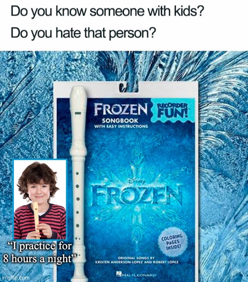 Let It Blow…Let It Blow…your ear-drums-out-your-sku-u-ul | “I practice for
8 hours a night” | image tagged in funny memes,frozen | made w/ Imgflip meme maker