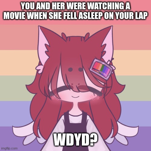 heyyyyyyyyyyyyyyyy rules in tags :> | YOU AND HER WERE WATCHING A MOVIE WHEN SHE FELL ASLEEP ON YOUR LAP; WDYD? | image tagged in no joke oc,no bambi oc,no killing her,romance allowed,erp in memechat has to be dom tho | made w/ Imgflip meme maker