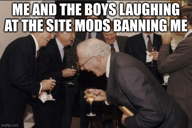 i got banned for talking shit to foxy they a snitch online fed and opp | ME AND THE BOYS LAUGHING AT THE SITE MODS BANNING ME | image tagged in memes,laughing men in suits | made w/ Imgflip meme maker